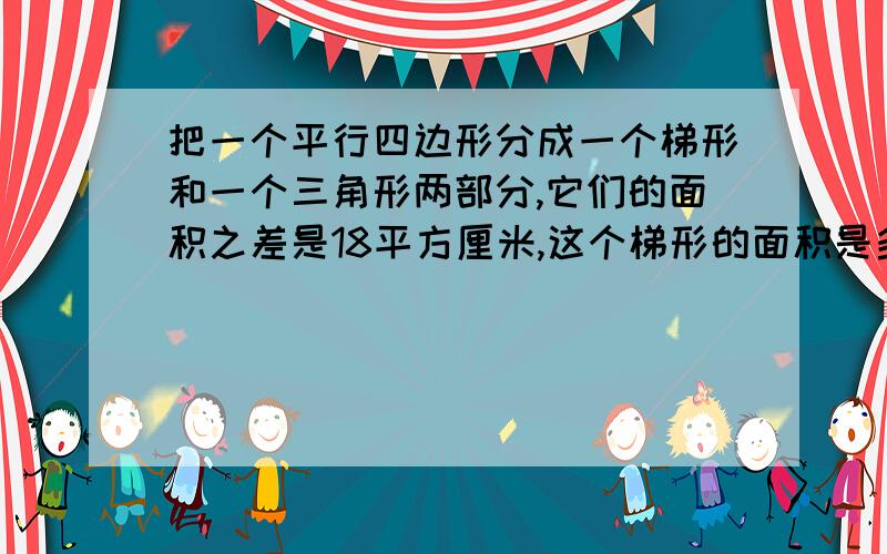 把一个平行四边形分成一个梯形和一个三角形两部分,它们的面积之差是18平方厘米,这个梯形的面积是多少?平行四边形的底是15厘米,三角形的高是6厘米