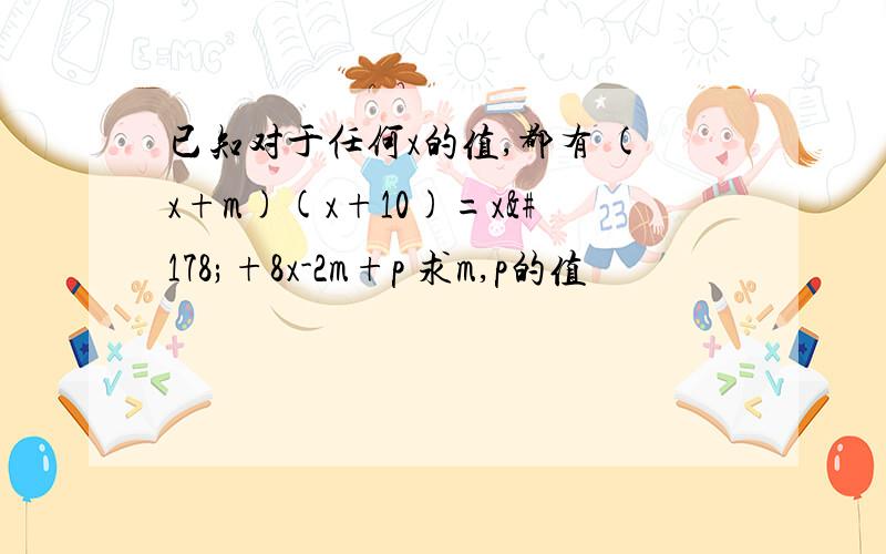 已知对于任何x的值,都有 (x+m)(x+10)=x²+8x-2m+p 求m,p的值