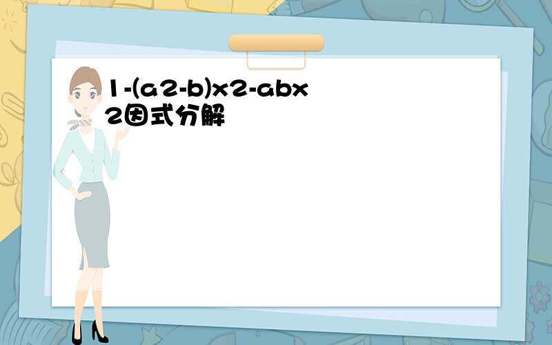 1-(a2-b)x2-abx2因式分解