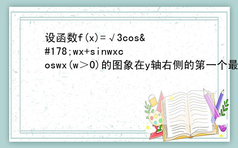 设函数f(x)=√3cos²wx+sinwxcoswx(w＞0)的图象在y轴右侧的第一个最高点的横坐标为π/6.求W得值.