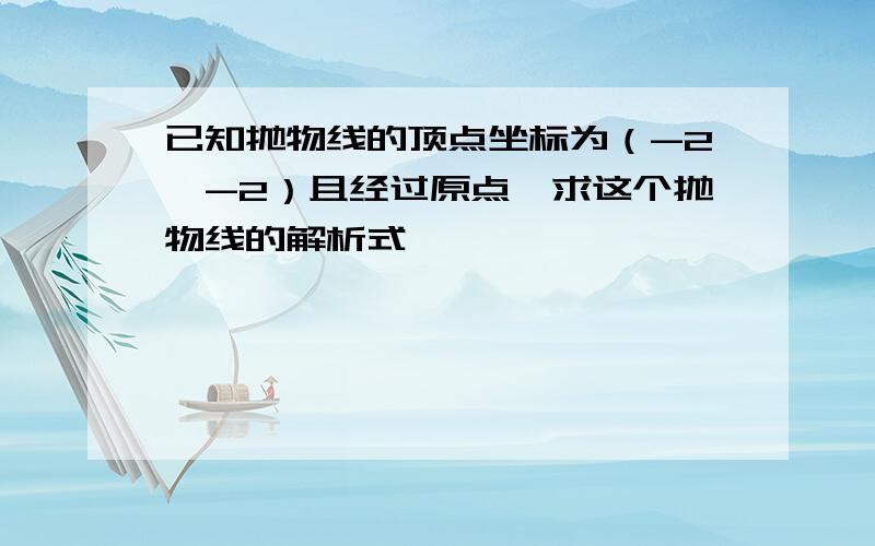 已知抛物线的顶点坐标为（-2,-2）且经过原点,求这个抛物线的解析式