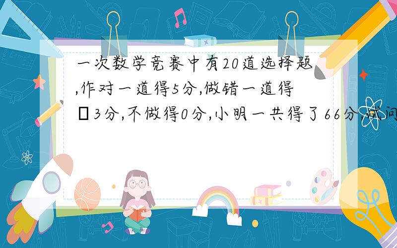 一次数学竞赛中有20道选择题,作对一道得5分,做错一道得﹣3分,不做得0分,小明一共得了66分,试问小明做对了多少道题