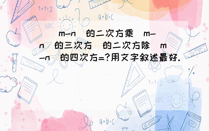 [(m-n)的二次方乘(m-n)的三次方]的二次方除(m-n)的四次方=?用文字叙述最好.