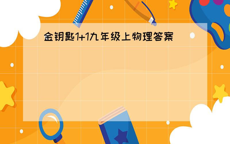 金钥匙1+1九年级上物理答案