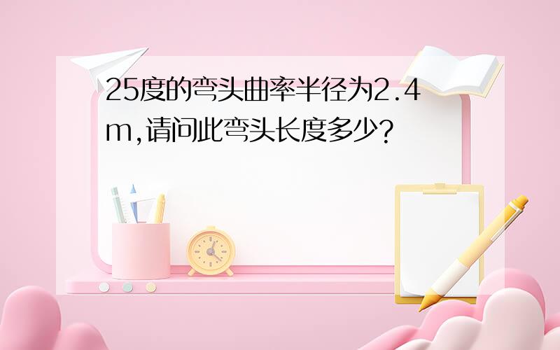 25度的弯头曲率半径为2.4m,请问此弯头长度多少?