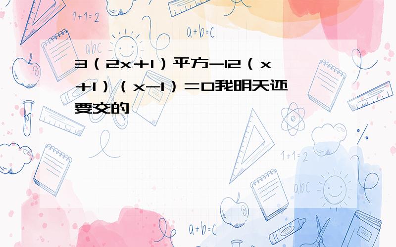 3（2x＋1）平方-12（x＋1）（x-1）＝0我明天还要交的