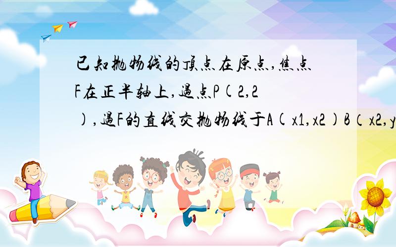 已知抛物线的顶点在原点,焦点F在正半轴上,过点P(2,2),过F的直线交抛物线于A(x1,x2)B（x2,y2）两点.（1）求抛物线的方程（2）设直线l是抛物线的准线,求证：以AB为直径的圆与准线l相切