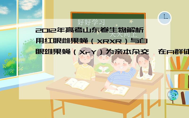 2012年高考山东卷生物解析用红眼雌果蝇（XRXR）与白眼雄果蝇（XrY）为亲本杂交,在F1群体中发现一只白眼雄果蝇（记作“M”）.M果蝇出现的原因有三种可能：第一种是环境改变引起表现型变