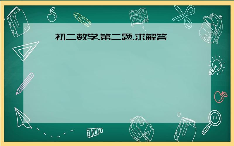 【初二数学.第二题.求解答】