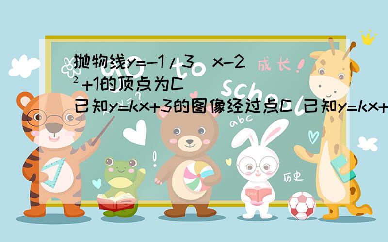 抛物线y=-1/3（x-2）²+1的顶点为C 已知y=kx+3的图像经过点C 已知y=kx+3的图像经过点C,则这个一次函数图像与两坐标轴所围成的三角形的面积为______最好在这个小时内回答!PS：本人初三生...千