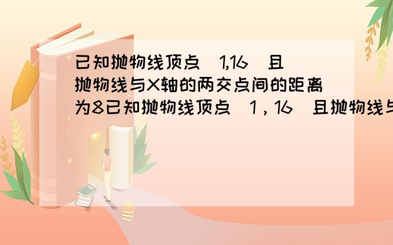 已知抛物线顶点（1,16）且抛物线与X轴的两交点间的距离为8已知抛物线顶点（1，16）且抛物线与X轴的两交点间的距离为8，求二次函数的解析式？