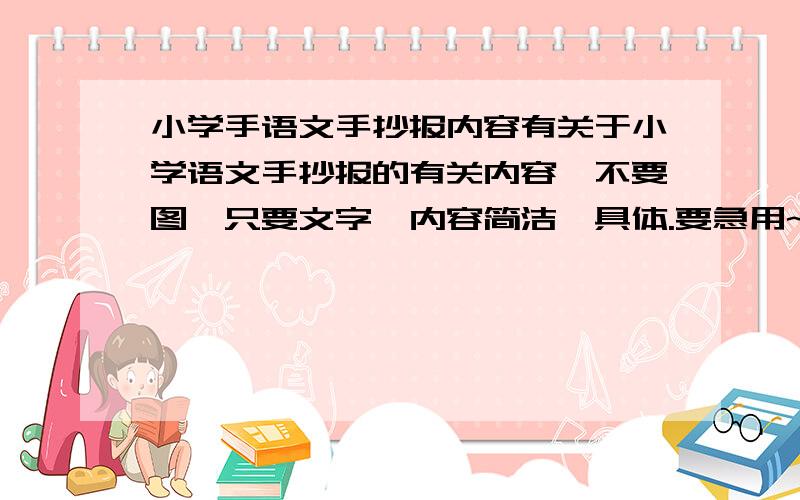 小学手语文手抄报内容有关于小学语文手抄报的有关内容,不要图,只要文字,内容简洁,具体.要急用~~~~~~~可以复制,但不能是别人提的