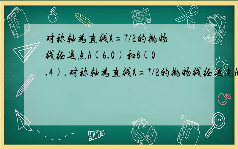 对称轴为直线X=7/2的抛物线经过点A(6,0)和B(0,4).对称轴为直线X=7/2的抛物线经过点A(6,0)和B（0,4）.求抛物线解析式及顶点坐标；