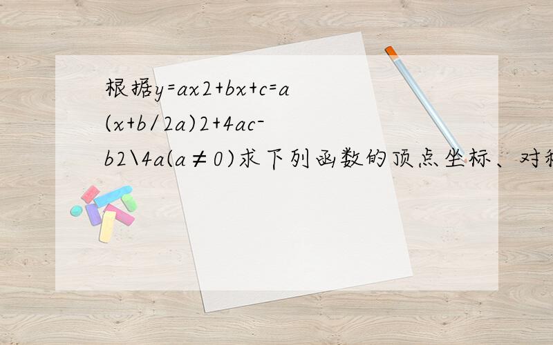 根据y=ax2+bx+c=a(x+b/2a)2+4ac-b2\4a(a≠0)求下列函数的顶点坐标、对称周、最大值或最小值y=100-5t2 y=(t-2)(2t+1)