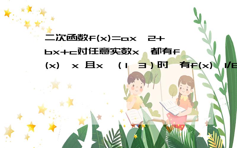 二次函数f(x)=ax^2+bx+c对任意实数x,都有f(x)≥x 且x∈（1,3）时,有f(x)≤1/8(x+2)^2 求证：(1).f(2)=2 (2).若f(-2)=0,求f（x）表达式