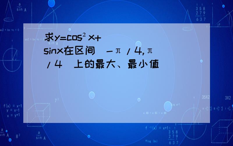 求y=cos²x+sinx在区间[-π/4,π/4]上的最大、最小值