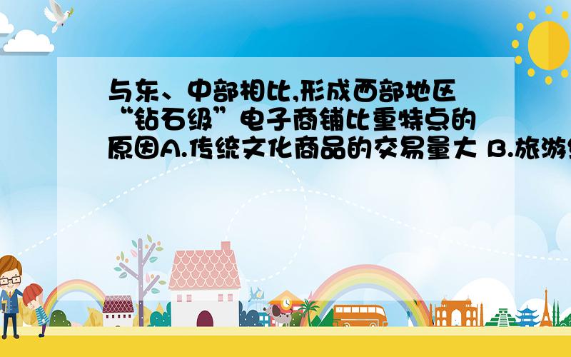 与东、中部相比,形成西部地区“钻石级”电子商铺比重特点的原因A.传统文化商品的交易量大 B.旅游经济的快速发展 C.矿产资源开发利用 D.复杂地形区的阻隔影响