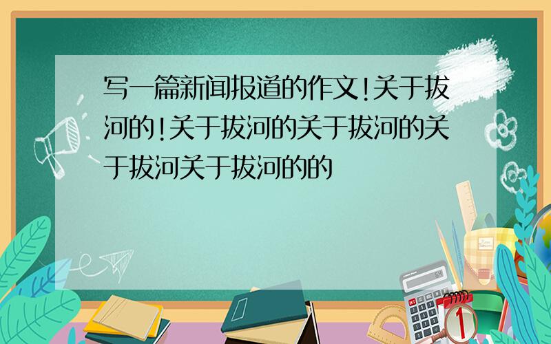 写一篇新闻报道的作文!关于拔河的!关于拔河的关于拔河的关于拔河关于拔河的的