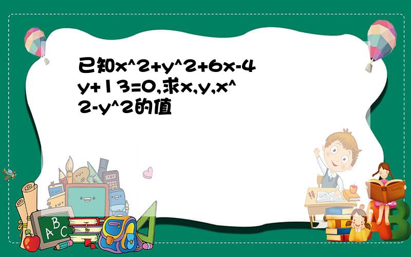 已知x^2+y^2+6x-4y+13=0,求x,y,x^2-y^2的值