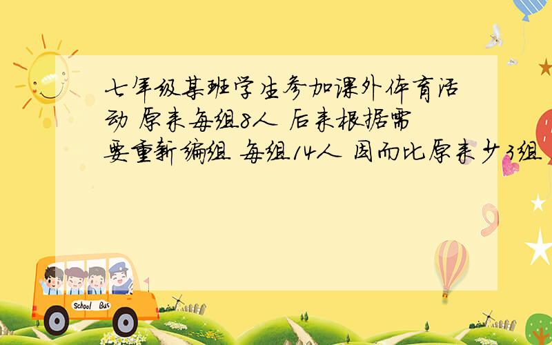 七年级某班学生参加课外体育活动 原来每组8人 后来根据需要重新编组 每组14人 因而比原来少3组 这个班有学多少人?