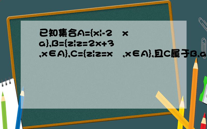 已知集合A={x|-2≦x≦a},B={z|z=2x+3,x∈A},C={z|z=x²,x∈A},且C属于B,a的取值范围.答案是½≦x≦3