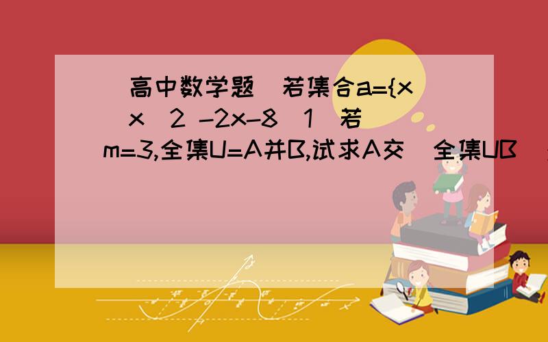 [高中数学题]若集合a={x|x^2 -2x-8(1)若m=3,全集U=A并B,试求A交(全集UB)；(2)若A交B=空集,求实数m的取值范围；(3)若A交B=A,求实数m的取值范围.若集合A={x|x^2 -2x-8