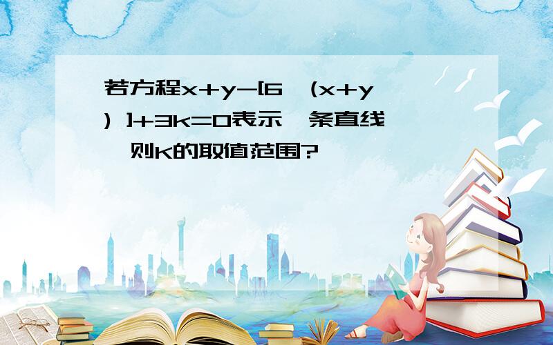 若方程x+y-[6√(x+y) ]+3k=0表示一条直线,则K的取值范围?