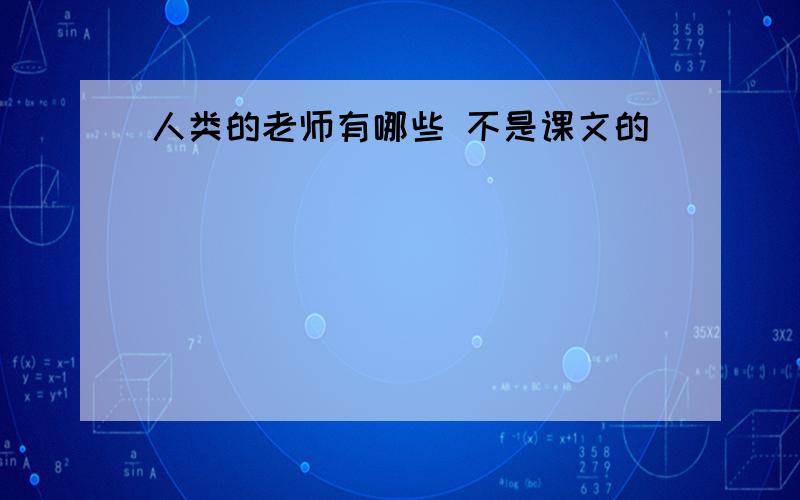 人类的老师有哪些 不是课文的