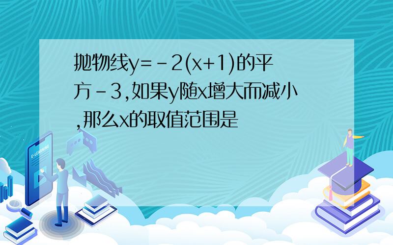 抛物线y=-2(x+1)的平方-3,如果y随x增大而减小,那么x的取值范围是