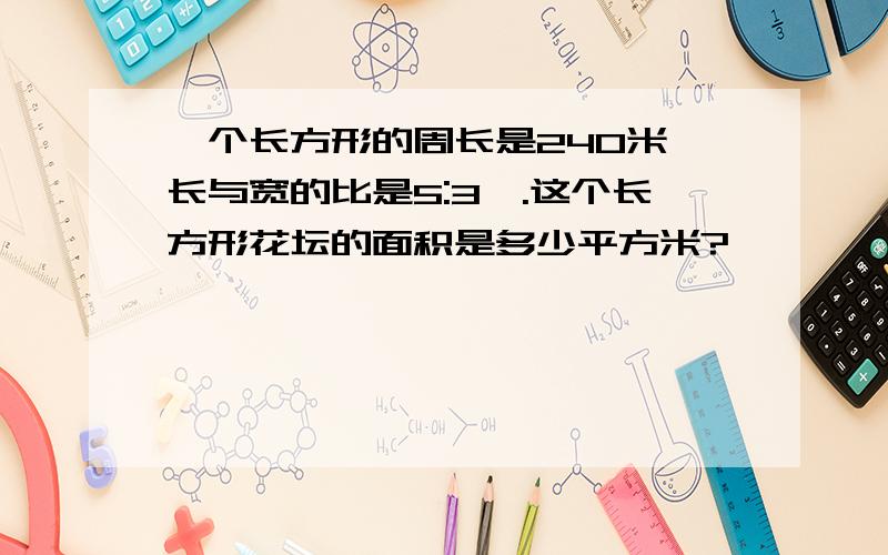 一个长方形的周长是240米,长与宽的比是5:3,.这个长方形花坛的面积是多少平方米?