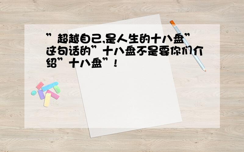 ”超越自己,是人生的十八盘”这句话的”十八盘不是要你们介绍”十八盘”!