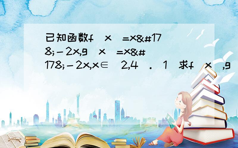 已知函数f(x)=x²－2x,g(x)=x²－2x,x∈[2,4].(1)求f(x),g(x)函数的值域；（2）函数H(x)=f(x－c)+g(x－c)定义域为[8,10],求c；（3）函数H(x)=f(x－c)+g(x+c)  （c≤0）的最大值为32,求c的值.