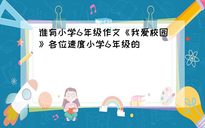 谁有小学6年级作文《我爱校园》各位速度小学6年级的