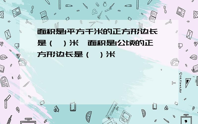 面积是1平方千米的正方形边长是（ ）米,面积是1公顷的正方形边长是（ ）米