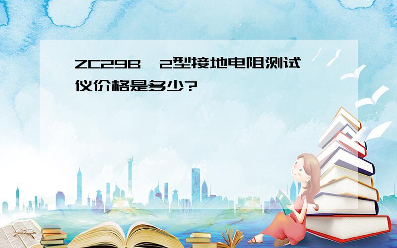 ZC29B一2型接地电阻测试仪价格是多少?