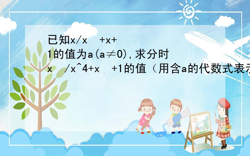 已知x/x²+x+1的值为a(a≠0),求分时x²/x^4+x²+1的值（用含a的代数式表示）