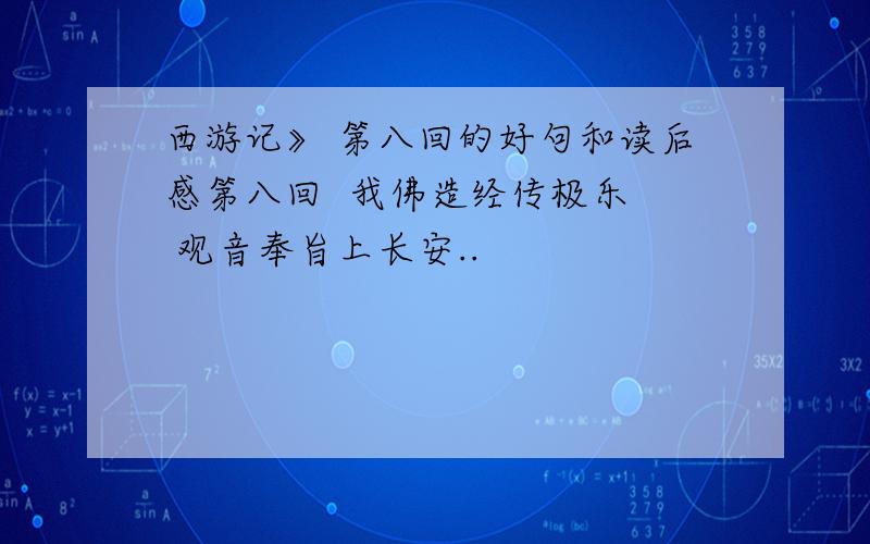 西游记》 第八回的好句和读后感第八回  我佛造经传极乐  观音奉旨上长安..