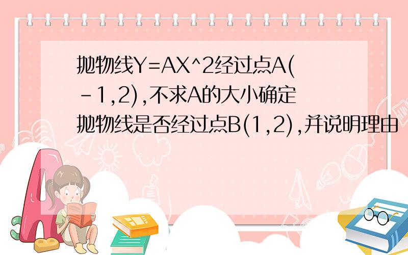 抛物线Y=AX^2经过点A(-1,2),不求A的大小确定抛物线是否经过点B(1,2),并说明理由