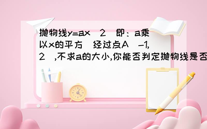 抛物线y=ax^2（即：a乘以x的平方）经过点A（-1,2）,不求a的大小,你能否判定抛物线是否经过点A’（1,2） B(2,1）