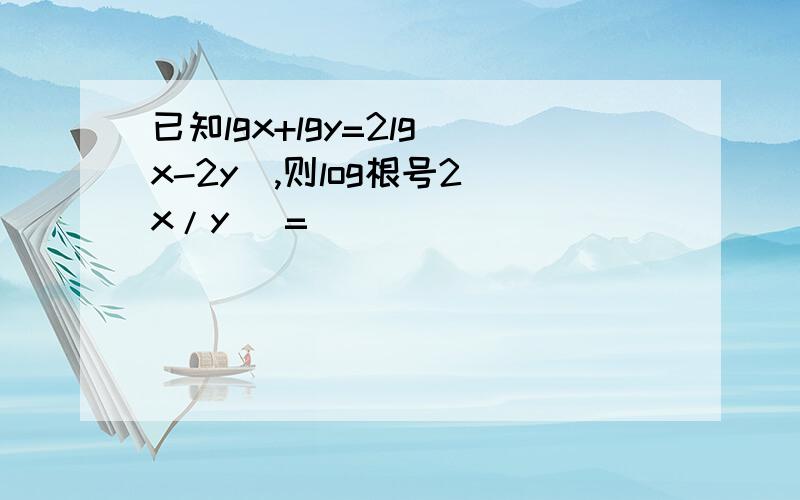 已知lgx+lgy=2lg（x-2y）,则log根号2（x/y） =