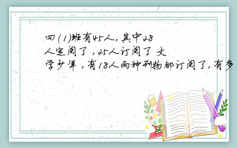 四(1)班有45人,其中28人定阅了 ,25人订阅了 文学少年 ,有18人两种刊物都订阅了,有多少人两种刊物都未订阅?