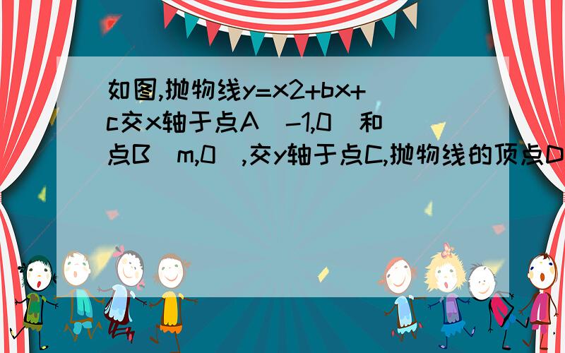 如图,抛物线y=x2+bx+c交x轴于点A(-1,0)和点B(m,0),交y轴于点C,抛物线的顶点D,m>1（1）分别用m表示b和c（2）用m表示D的坐标（3）当m取何值时,△ABD是等边三角形?