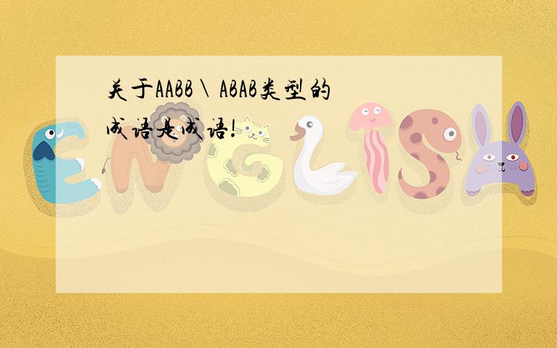 关于AABB＼ABAB类型的成语是成语!