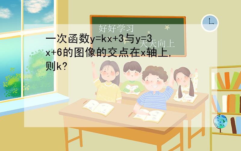 一次函数y=kx+3与y=3x+6的图像的交点在x轴上,则k?