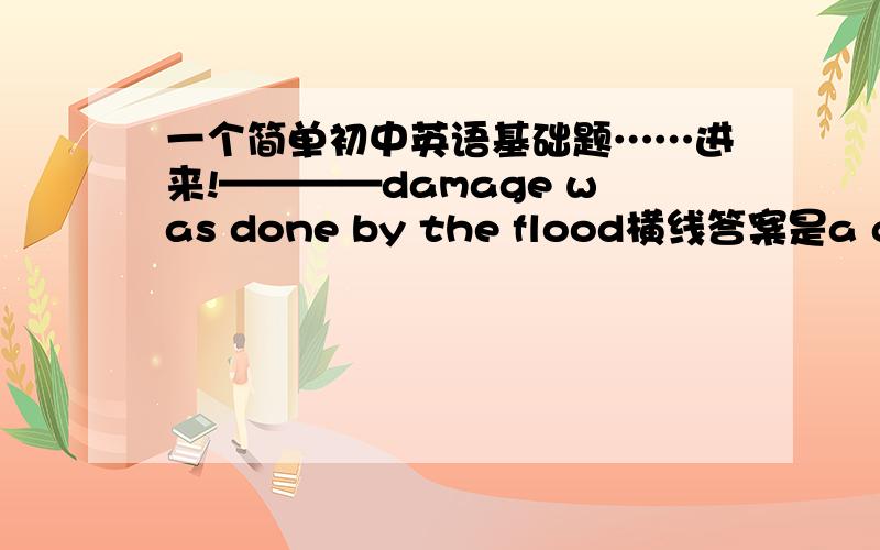 一个简单初中英语基础题……进来!————damage was done by the flood横线答案是a great deal of为什么答案不可以是 a large amount of?a large amount of上网看看，谁说是修饰可数的额，说可数的自己上网