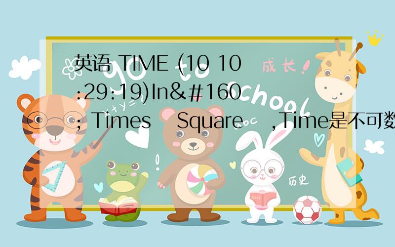 英语 TIME (10 10:29:19)In  Times  Square  ,Time是不可数的,为什么这里Time用复数