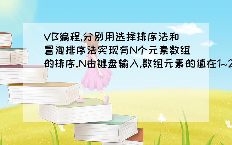 VB编程,分别用选择排序法和冒泡排序法实现有N个元素数组的排序.N由键盘输入,数组元素的值在1~200之间,随机产生