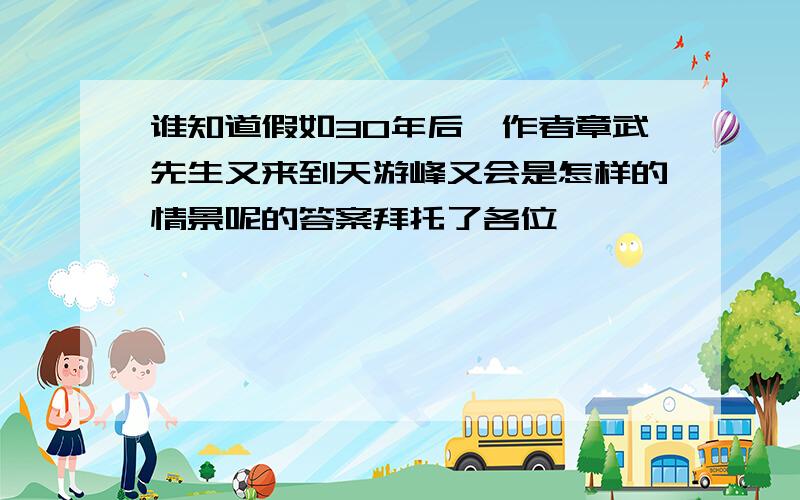 谁知道假如30年后,作者章武先生又来到天游峰又会是怎样的情景呢的答案拜托了各位