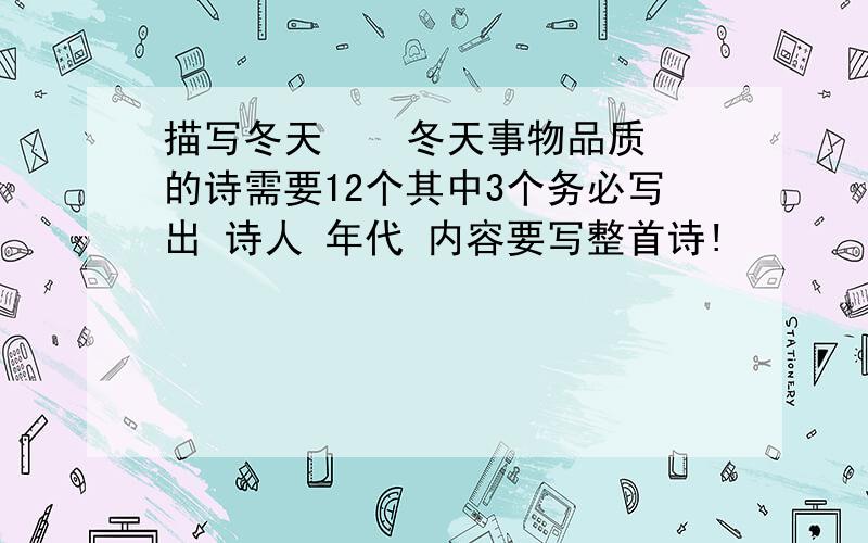 描写冬天    冬天事物品质的诗需要12个其中3个务必写出 诗人 年代 内容要写整首诗!