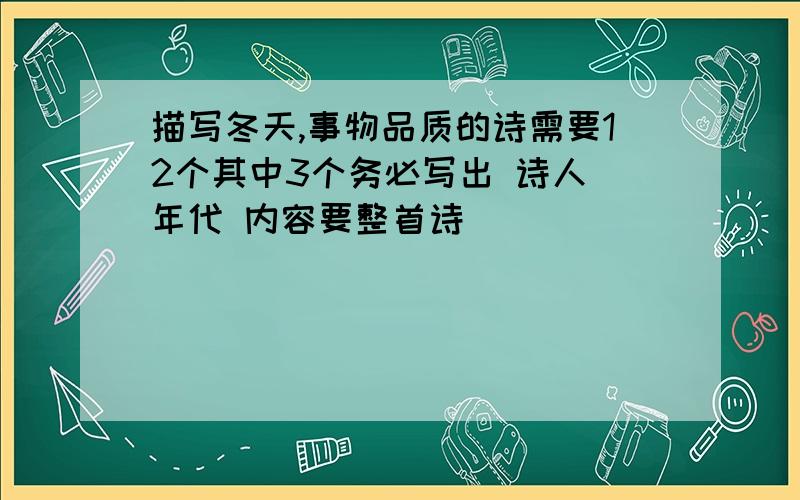 描写冬天,事物品质的诗需要12个其中3个务必写出 诗人 年代 内容要整首诗